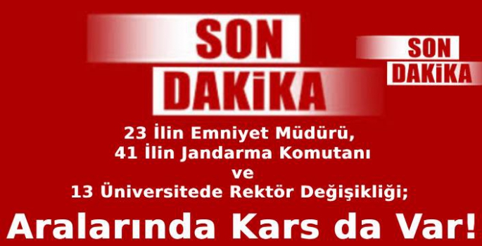 23 İlin Emniyet Müdürü, 41 İlin Jandarma Komutanı ve 13 Üniversitede Rektör Değişikliği; Aralarında Kars da Var! 