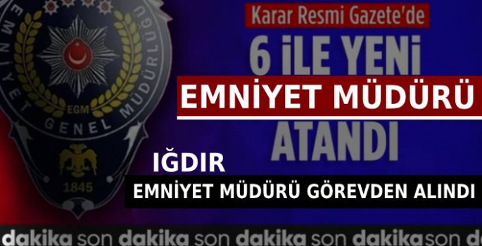 6 İlin Emniyet Müdürü Değişti, Iğdır Emniyet Müdürü Görevden Alındı