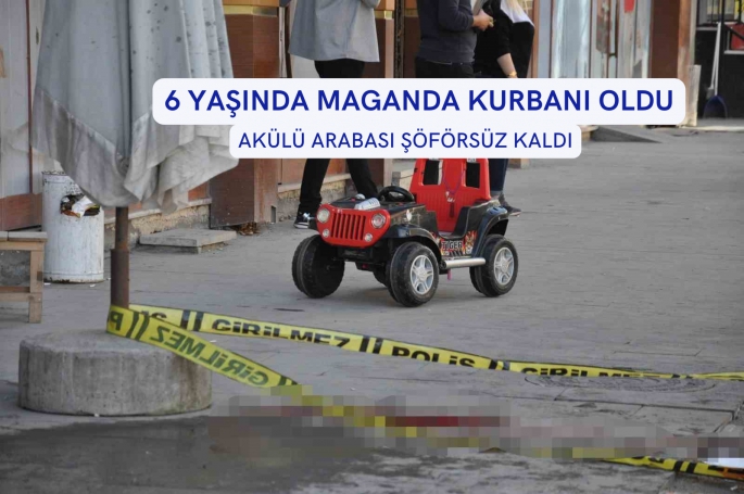 6 YAŞINDA MAGANDA KURBANI OLDU