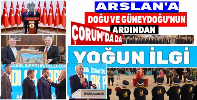 Arslan'a Doğu ve Güneydoğu'nun Ardından Çorum'da da Yoğun İlgi