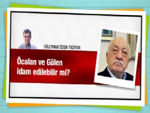 Öcalan ve Gülen idam edilebilir mi?