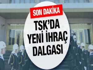 TSK'da Yeni İhraç Dalgası Başladı