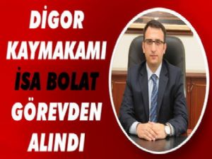 Digor Kaymakamı İsa Bolat görevden alındı