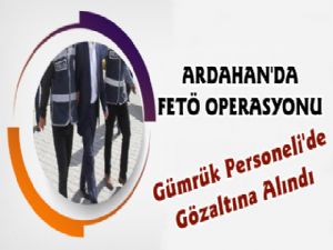 Ardahan'da Fetö Operasyonları Gümrüğe Sıçradı