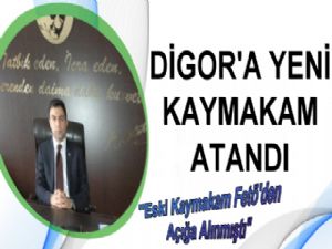 FETÖ'den Boşalan Digor Kaymakamlığına Yeni Atama