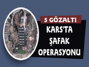 Kars'ta Şafak Operasyonu, 5 Gözaltı