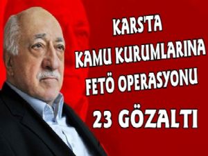 Kars'ta Kurumlara Fetö Operasyonu, 23 Gözaltı