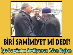 İşte Buyüzden Seviliyorsun Adem Başkan, Samimiyetin Yetiyor