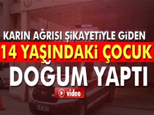 Karın ağrısı şikayetiyle giden 14 yaşındaki çocuk doğum yaptı 