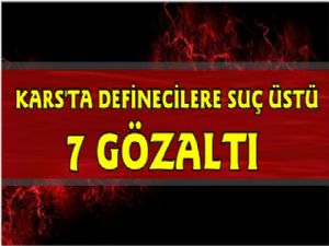 Kars'ta Definecilere Suç Üstü, 7 Gözaltı