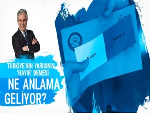 Türkiye'nin yarısının 'HAYIR' demesi ne anlama geliyor?