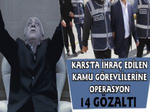 Kars'ta İhraç Edilen Kamu Görevlilerine Fetö Operasyonu, 14 Gözaltı