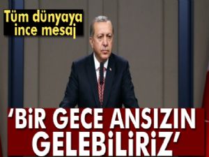 Cumhurbaşkanı Erdoğan: Bir gece ansızın gelebiliriz