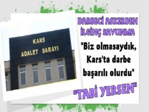 Kars'ta Darbeci Asker'den Savunma; Biz Olmasaydık Darbe Başarılı Olurdu