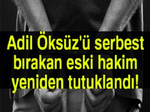 Öksüz'ü serbest bırakan eski hakim Sönmez yeniden tutuklandı