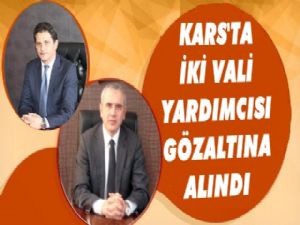 Kars'ta Vali Yardımcıları'da gözaltına alındı