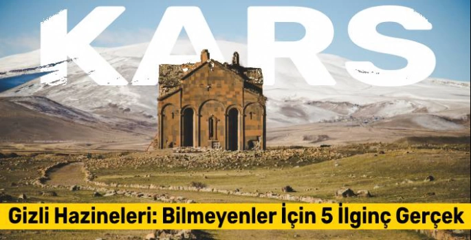 Kars'ın Gizli Hazineleri: Bilmeyenler İçin 5 İlginç Gerçek