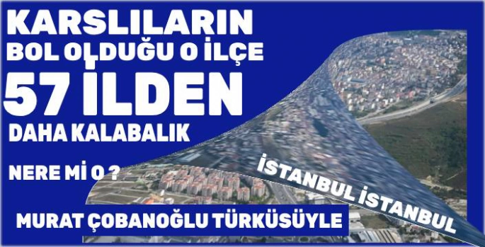 Karslıların Bol Olduğu O İlçe 57 ilden daha kalabalık