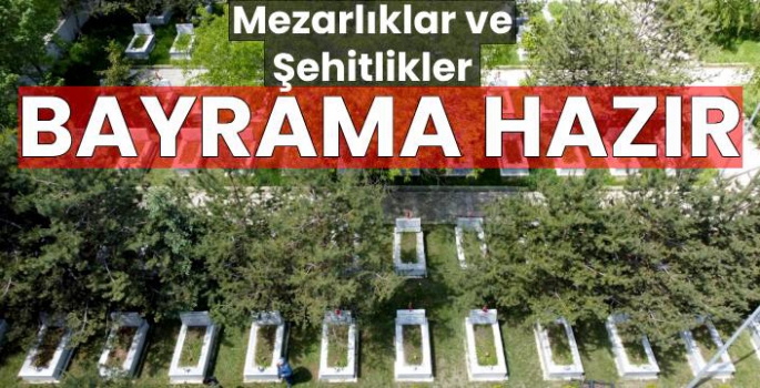 Mezarlıklar ve Şehitlikler Bayrama Hazır