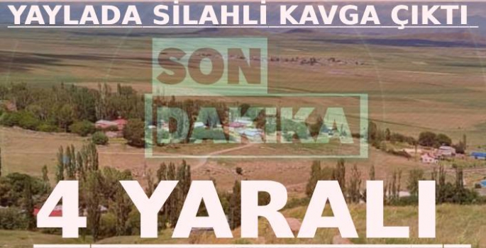 Yaylada Silahlı Kavga Çıktı: 4 Kişi Yaralandı